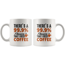 Load image into Gallery viewer, RobustCreative-Theres 99 Chance That I Need Coffee Funny Saying - 11oz White Mug barista coffee maker Gift Idea
