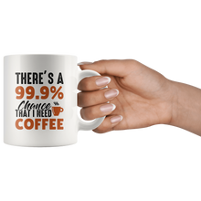 Load image into Gallery viewer, RobustCreative-Theres 99 Chance That I Need Coffee Funny Saying - 11oz White Mug barista coffee maker Gift Idea
