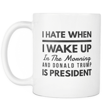 Load image into Gallery viewer, RobustCreative-I Hate When I Wake Up in the Morning and Trump is President Funny Coffee Mug white 11 oz

