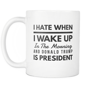 RobustCreative-I Hate When I Wake Up in the Morning and Trump is President Funny Coffee Mug white 11 oz