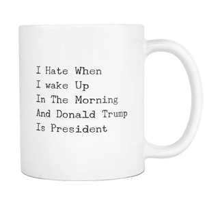 RobustCreative-I Hate When I Wake Up in the Morning and Trump is President Funny Coffee Mug white 11 oz