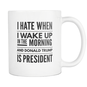 RobustCreative-I Hate When I Wake Up in the Morning and Trump is President Funny Coffee Mug white 11 oz