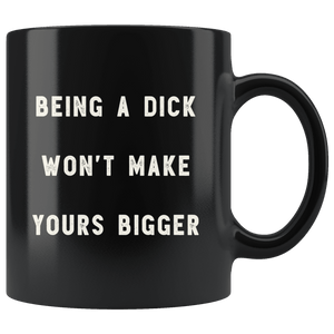 RobustCreative-Being a Dick Won't Make Yours Bigger The Funny Coworker Office Gag Gifts Black 11oz Mug Gift Idea