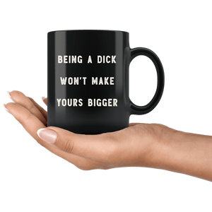 RobustCreative-Being a Dick Won't Make Yours Bigger The Funny Coworker Office Gag Gifts Black 11oz Mug Gift Idea